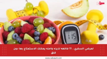لمرضى السكري.. 11 فاكهة لذيذة وآمنة يمكنك الاستمتاع بها دون قلق